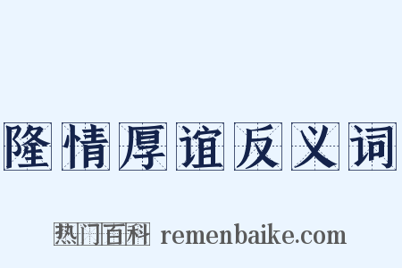 隆情厚谊反义词是什么意思的图片